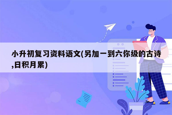 小升初复习资料语文(另加一到六你级的古诗,日积月累)