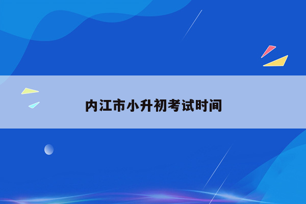 内江市小升初考试时间