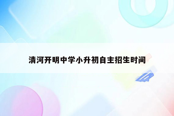 清河开明中学小升初自主招生时间