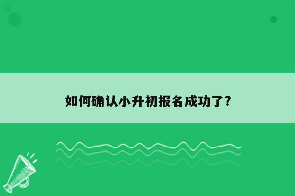 如何确认小升初报名成功了?