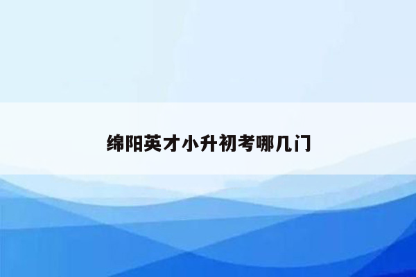 绵阳英才小升初考哪几门