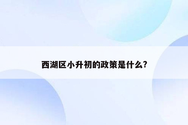 西湖区小升初的政策是什么?