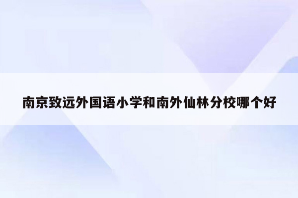 南京致远外国语小学和南外仙林分校哪个好