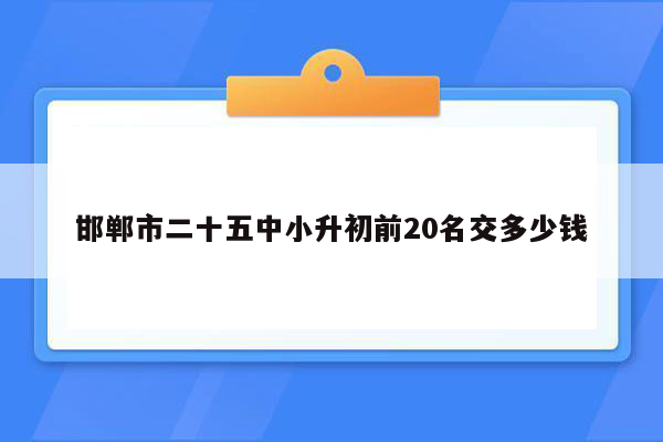 邯郸市二十五中小升初前20名交多少钱