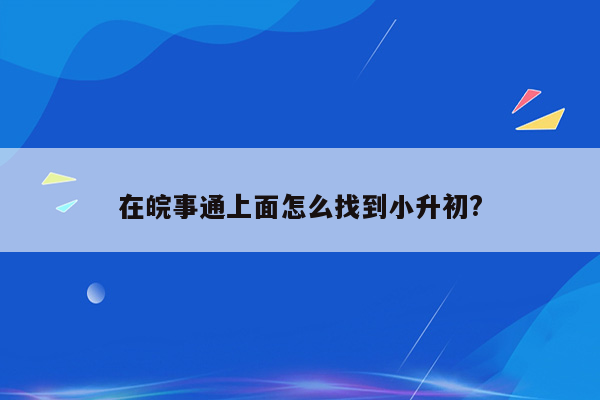 在皖事通上面怎么找到小升初?