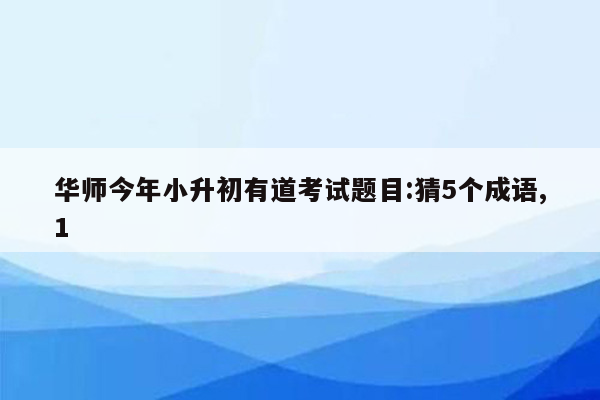 华师今年小升初有道考试题目:猜5个成语,1