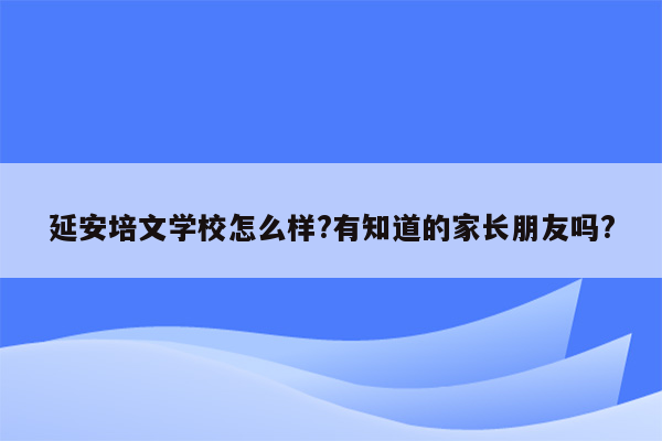 延安培文学校怎么样?有知道的家长朋友吗?