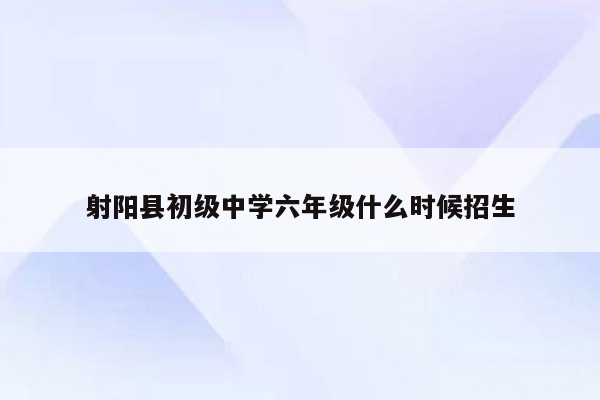 射阳县初级中学六年级什么时候招生