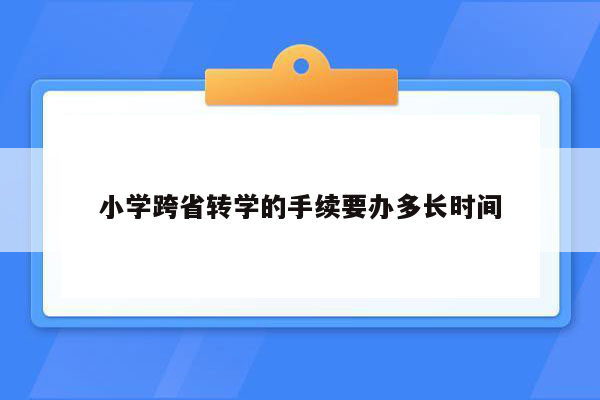 小学跨省转学的手续要办多长时间