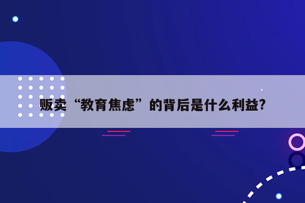 贩卖“教育焦虑”的背后是什么利益?