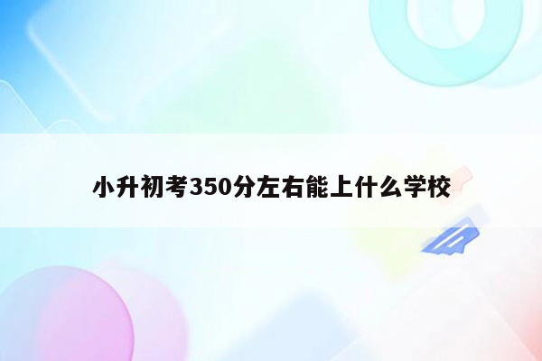 小升初考350分左右能上什么学校