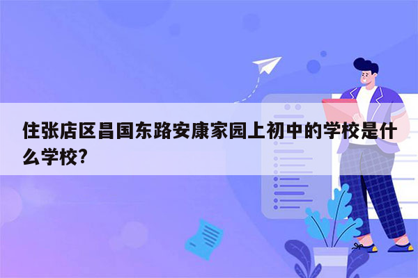 住张店区昌国东路安康家园上初中的学校是什么学校?