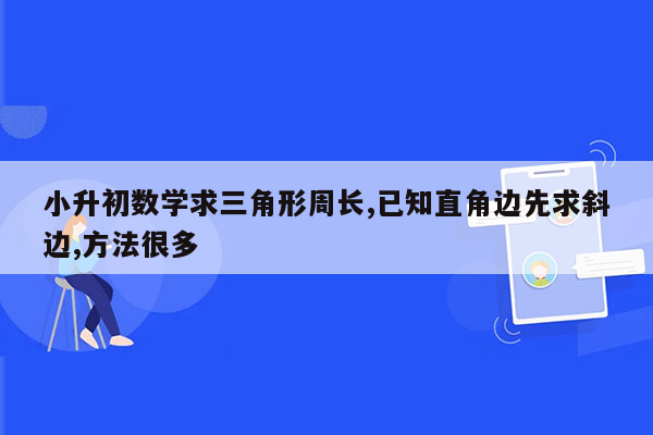 小升初数学求三角形周长,已知直角边先求斜边,方法很多