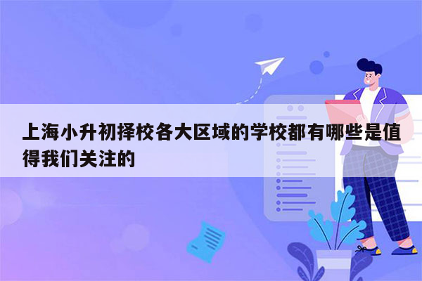 上海小升初择校各大区域的学校都有哪些是值得我们关注的