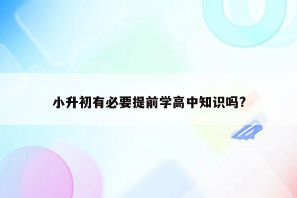 小升初有必要提前学高中知识吗?