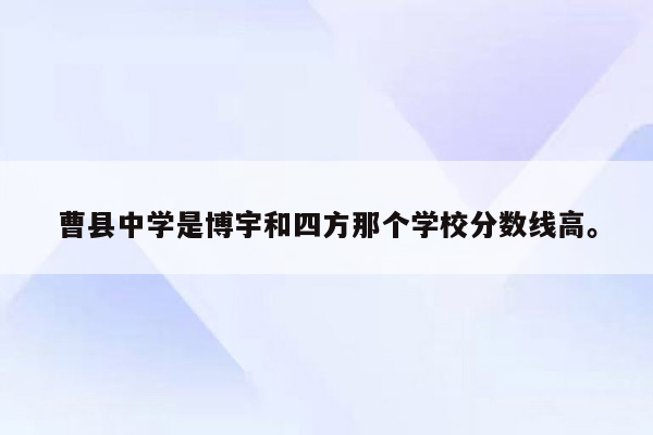 曹县中学是博宇和四方那个学校分数线高。