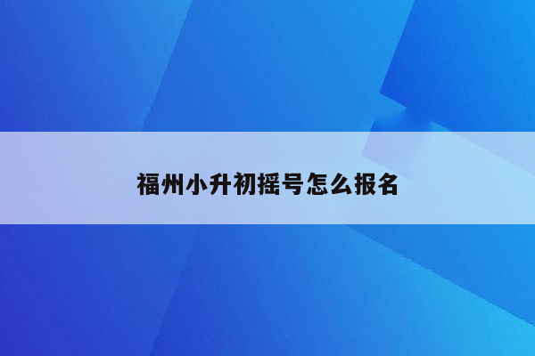 福州小升初摇号怎么报名