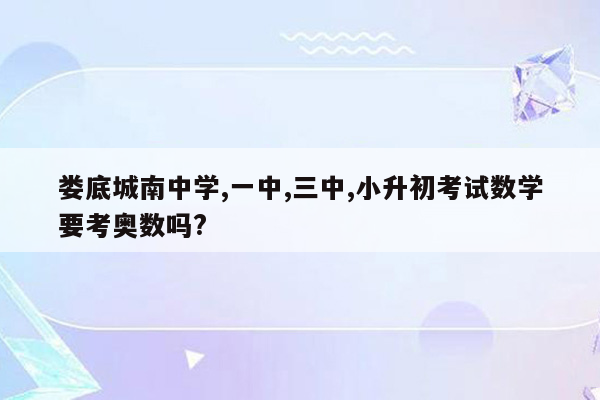 娄底城南中学,一中,三中,小升初考试数学要考奥数吗?