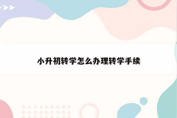 小升初转学怎么办理转学手续