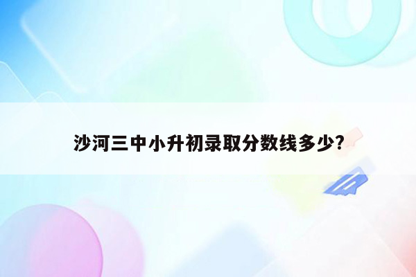 沙河三中小升初录取分数线多少?