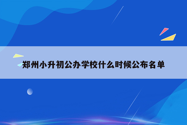 郑州小升初公办学校什么时候公布名单