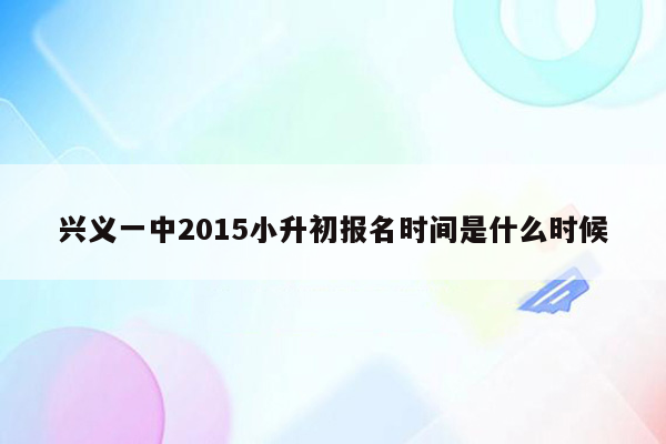 兴义一中2015小升初报名时间是什么时候