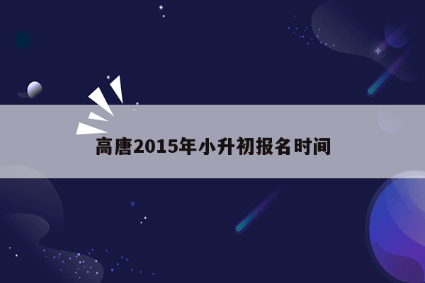 高唐2015年小升初报名时间