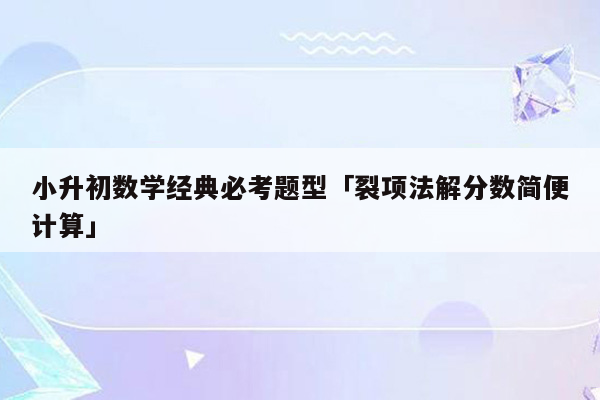 小升初数学经典必考题型「裂项法解分数简便计算」