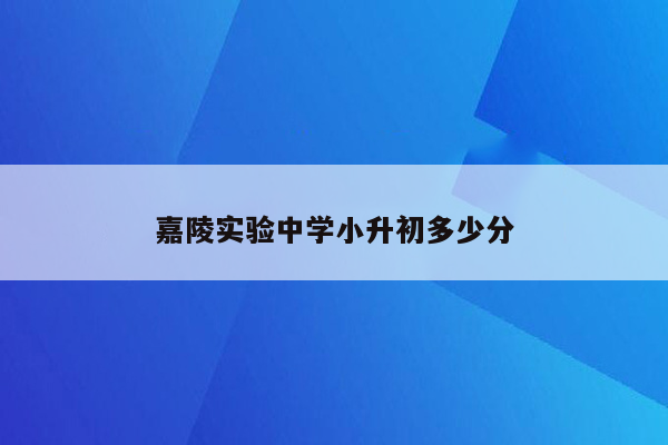 嘉陵实验中学小升初多少分