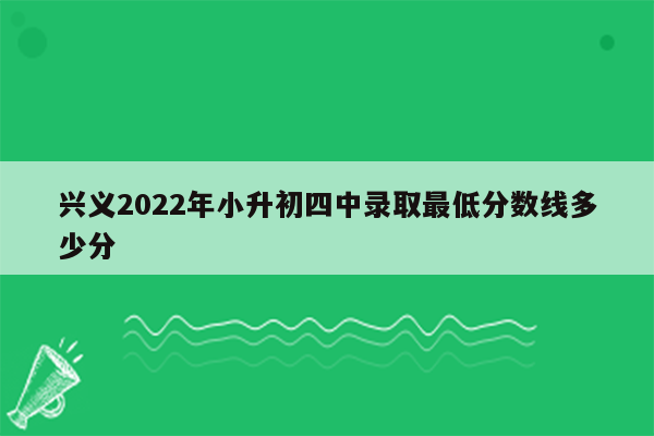 兴义2022年小升初四中录取最低分数线多少分