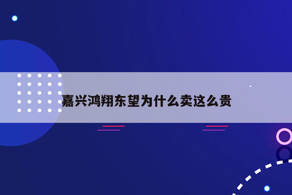 嘉兴鸿翔东望为什么卖这么贵