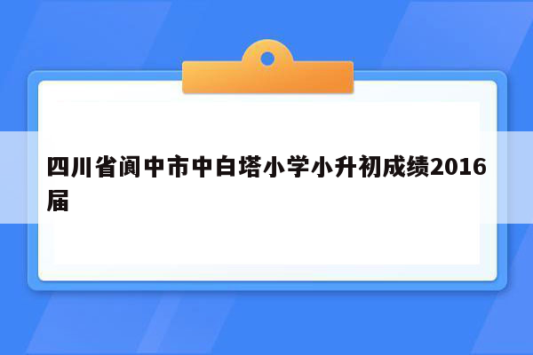 四川省阆中市中白塔小学小升初成绩2016届