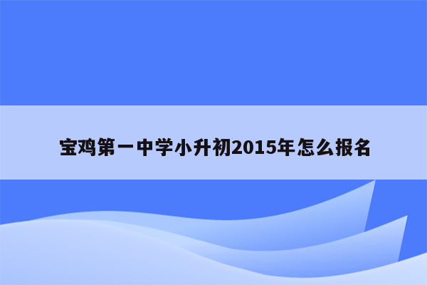 宝鸡第一中学小升初2015年怎么报名