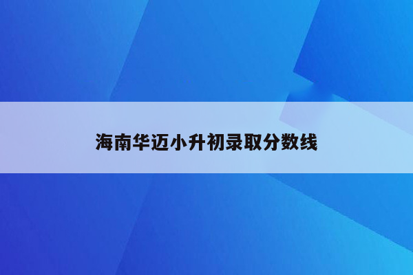 海南华迈小升初录取分数线