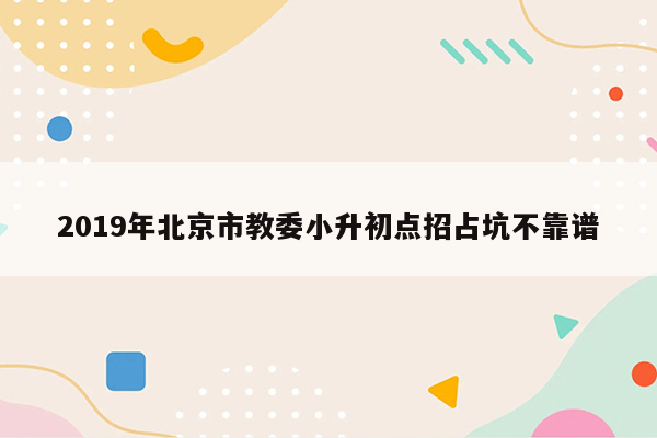 2019年北京市教委小升初点招占坑不靠谱