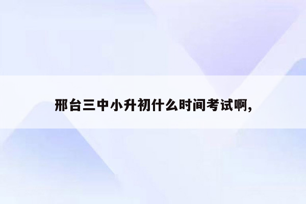 邢台三中小升初什么时间考试啊,