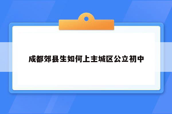 成都郊县生如何上主城区公立初中