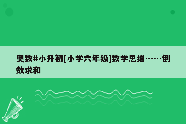 奥数#小升初[小学六年级]数学思维……倒数求和