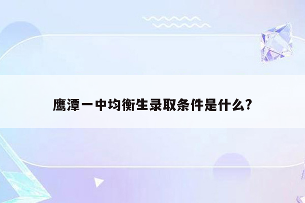 鹰潭一中均衡生录取条件是什么?