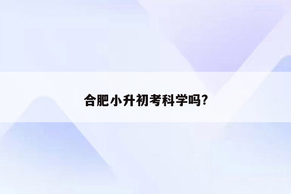 合肥小升初考科学吗?