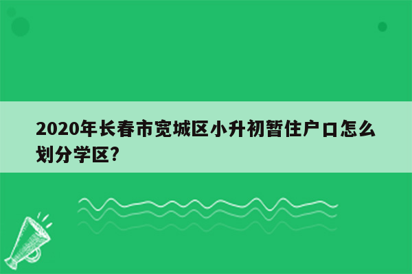 2020年长春市宽城区小升初暂住户口怎么划分学区?