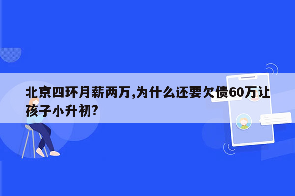 北京四环月薪两万,为什么还要欠债60万让孩子小升初?