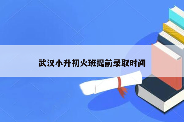 武汉小升初火班提前录取时间