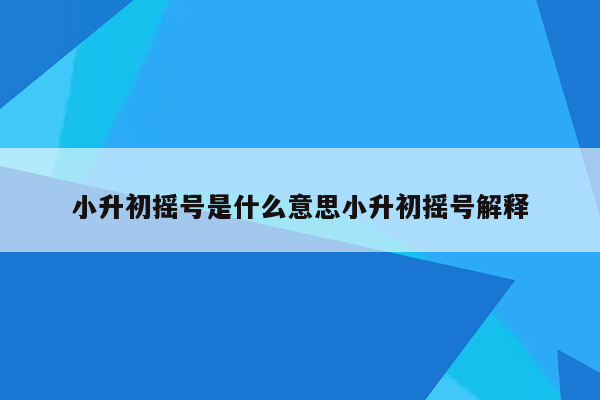 小升初摇号是什么意思小升初摇号解释