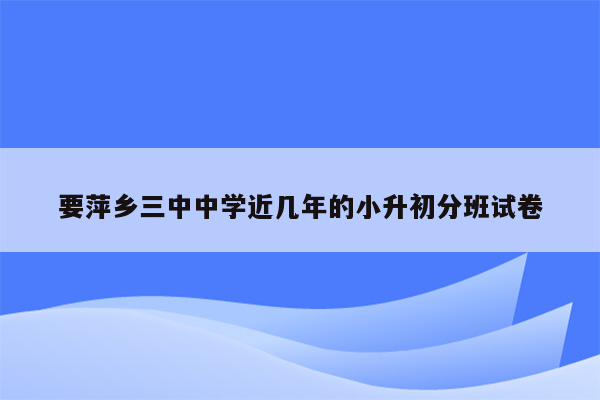 要萍乡三中中学近几年的小升初分班试卷