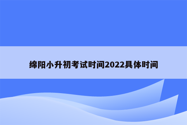 绵阳小升初考试时间2022具体时间