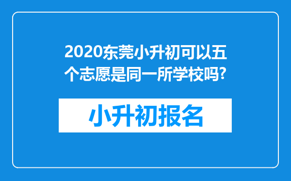 2020东莞小升初可以五个志愿是同一所学校吗?