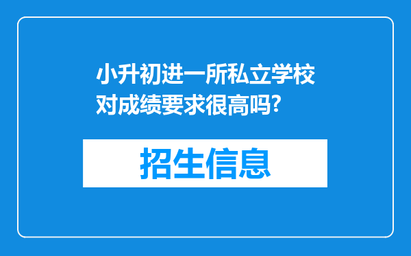 小升初进一所私立学校对成绩要求很高吗?