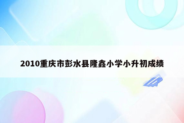 2010重庆市彭水县隆鑫小学小升初成绩