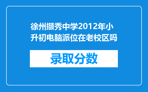 徐州撷秀中学2012年小升初电脑派位在老校区吗